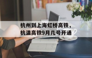 杭州到上海虹桥高铁，杭温高铁9月几号开通
