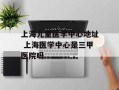 上海儿童医学中心地址 上海医学中心是三甲医院吗