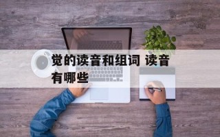 觉的读音和组词 读音有哪些