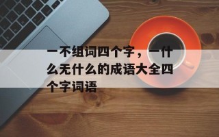 一不组词四个字，一什么无什么的成语大全四个字词语