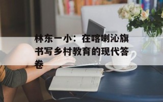 林东一小：在喀喇沁旗书写乡村教育的现代答卷