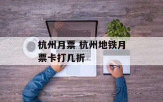 杭州月票 杭州地铁月票卡打几折