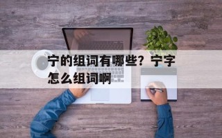 宁的组词有哪些？宁字怎么组词啊