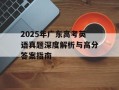 2025年广东高考英语真题深度解析与高分答案指南