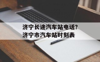 济宁长途汽车站电话？济宁市汽车站时刻表