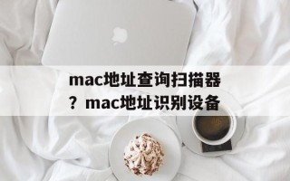 mac地址查询扫描器？mac地址识别设备