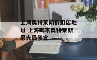 上海奥特莱斯折扣店地址 上海哪家奥特莱斯最大最便宜