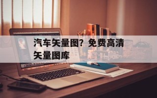 汽车矢量图？免费高清矢量图库
