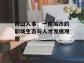 鞍山人事：一座城市的职场生态与人才发展观察
