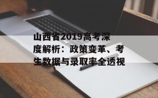 山西省2019高考深度解析：政策变革、考生数据与录取率全透视
