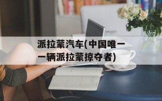 派拉蒙汽车(中国唯一一辆派拉蒙掠夺者)