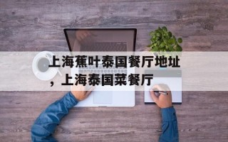 上海蕉叶泰国餐厅地址，上海泰国菜餐厅