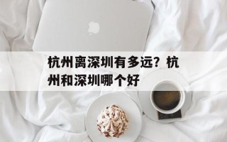 杭州离深圳有多远？杭州和深圳哪个好
