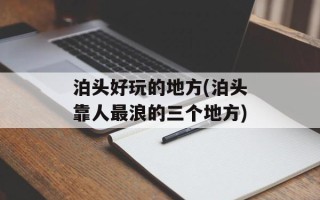 泊头好玩的地方(泊头靠人最浪的三个地方)