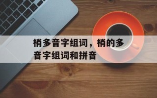 梢多音字组词，梢的多音字组词和拼音