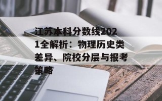 江苏本科分数线2021全解析：物理历史类差异、院校分层与报考策略