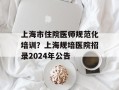 上海市住院医师规范化培训？上海规培医院招录2024年公告