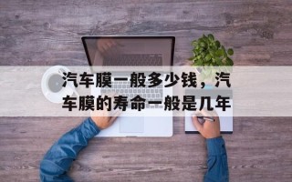 汽车膜一般多少钱，汽车膜的寿命一般是几年