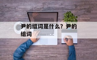 尹的组词是什么？尹的组词