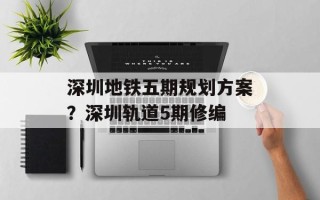 深圳地铁五期规划方案？深圳轨道5期修编