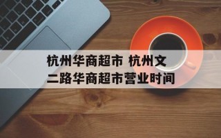 杭州华商超市 杭州文二路华商超市营业时间