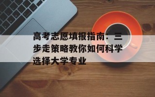 高考志愿填报指南：三步走策略教你如何科学选择大学专业