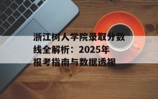 浙江树人学院录取分数线全解析：2025年报考指南与数据透视