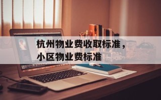 杭州物业费收取标准，小区物业费标准
