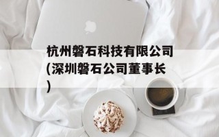 杭州磐石科技有限公司(深圳磐石公司董事长)