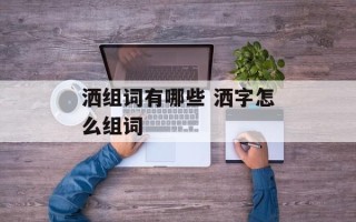 洒组词有哪些 洒字怎么组词