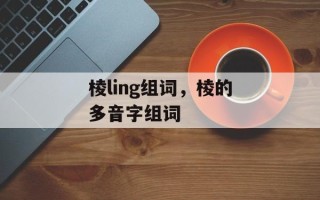 棱ling组词，棱的多音字组词