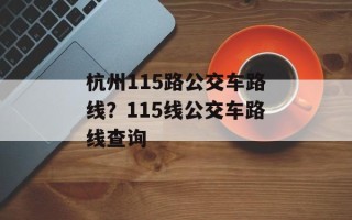 杭州115路公交车路线？115线公交车路线查询