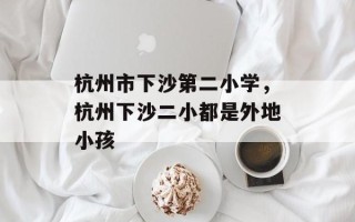 杭州市下沙第二小学，杭州下沙二小都是外地小孩