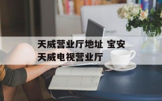 天威营业厅地址 宝安天威电视营业厅
