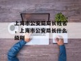 上海市公安局局长姓名，上海市公安局长什么级别