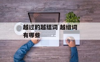 越过的越组词 越组词有哪些