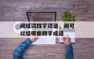 闻组词四字词语，闻可以组哪些四字成语