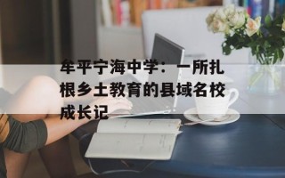 牟平宁海中学：一所扎根乡土教育的县域名校成长记