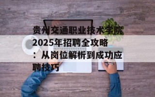 贵州交通职业技术学院2025年招聘全攻略：从岗位解析到成功应聘技巧