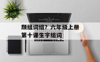 颓组词组？六年级上册第十课生字组词