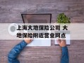 上海大地保险公司 大地保险附近营业网点