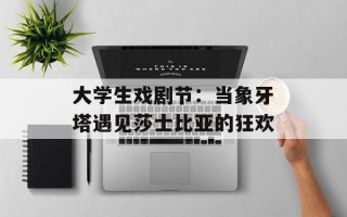大学生戏剧节：当象牙塔遇见莎士比亚的狂欢