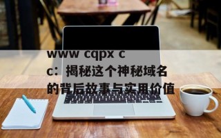 www cqpx cc：揭秘这个神秘域名的背后故事与实用价值