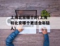 上海北京哪个好(上海和北京哪个更适合年轻人)