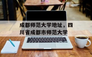 成都师范大学地址，四川省成都市师范大学