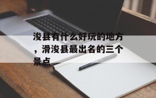 浚县有什么好玩的地方，滑浚县最出名的三个景点