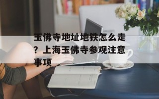 玉佛寺地址地铁怎么走？上海玉佛寺参观注意事项