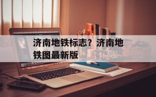 济南地铁标志？济南地铁图最新版