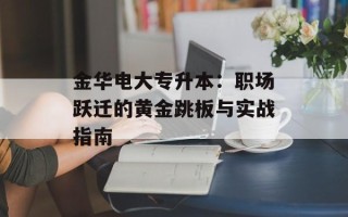 金华电大专升本：职场跃迁的黄金跳板与实战指南