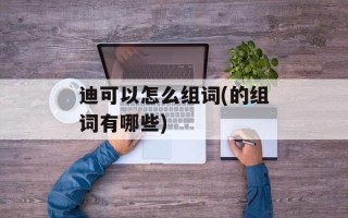迪可以怎么组词(的组词有哪些)
